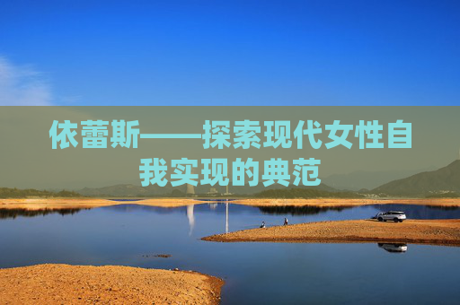 依蕾斯——探索现代女性自我实现的典范