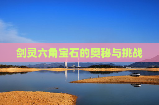 剑灵六角宝石的奥秘与挑战