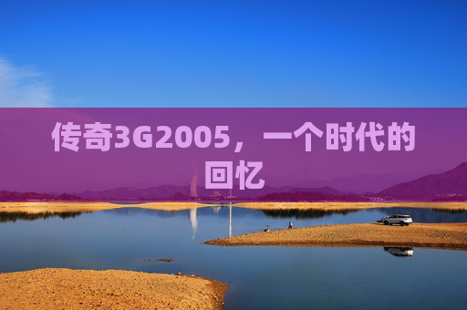 传奇3G2005,一个时代的回忆 传奇3G2005,一个时代的回忆