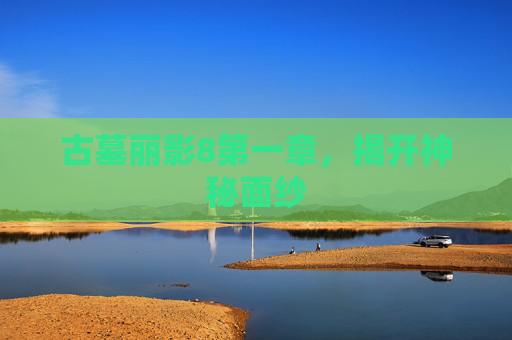 古墓丽影8第一章，揭开神秘面纱