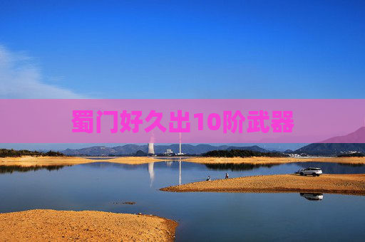 蜀门好久出10阶武器