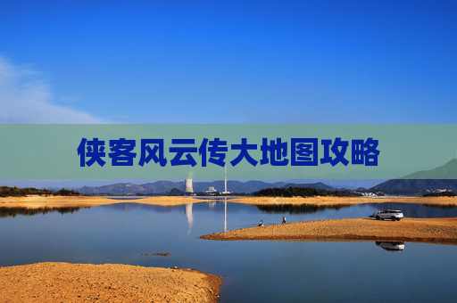侠客风云传大地图攻略 侠客风云传大地图攻略