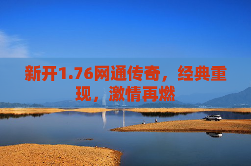 新开1.76网通传奇,经典重现,激情再燃 新开1.76网通传奇,经典重现,激情再燃
