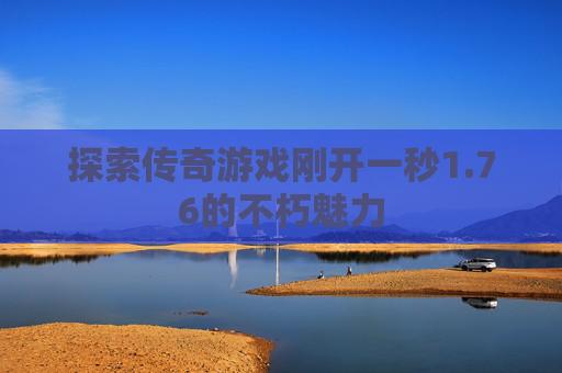 探索传奇游戏刚开一秒1.76的不朽魅力