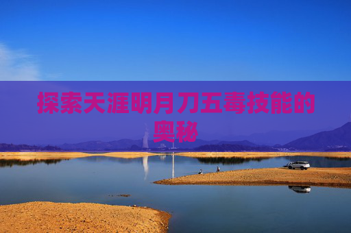 探索天涯明月刀五毒技能的奥秘 探索天涯明月刀五毒技能的奥秘