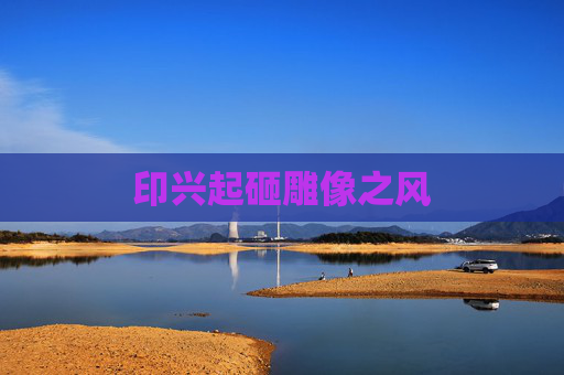 印兴起砸雕像之风