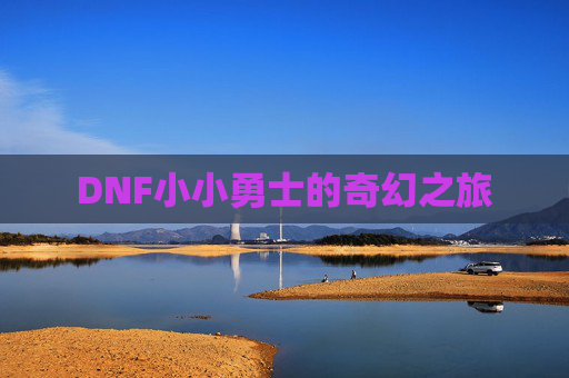 DNF小小勇士的奇幻之旅 DNF小小勇士的奇幻之旅