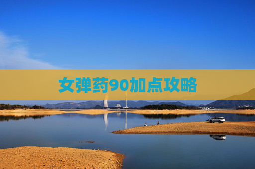 女弹药90加点攻略 女弹药90加点攻略