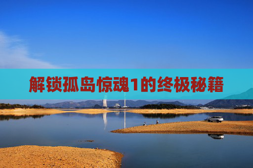 解锁孤岛惊魂1的终极秘籍