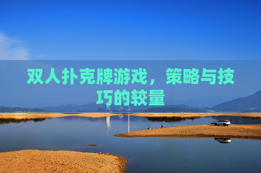 双人扑克牌游戏，策略与技巧的较量