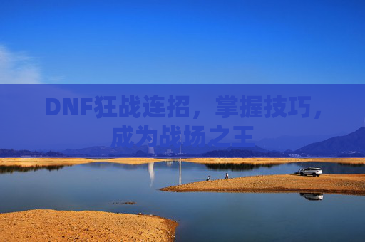DNF狂战连招，掌握技巧，成为战场之王