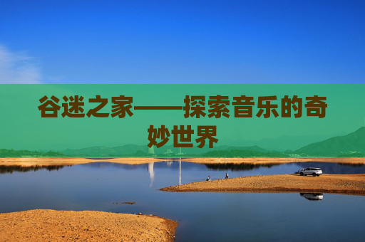 谷迷之家——探索音乐的奇妙世界
