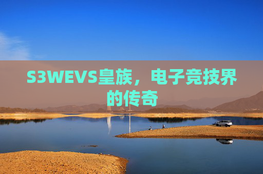 S3WEVS皇族，电子竞技界的传奇