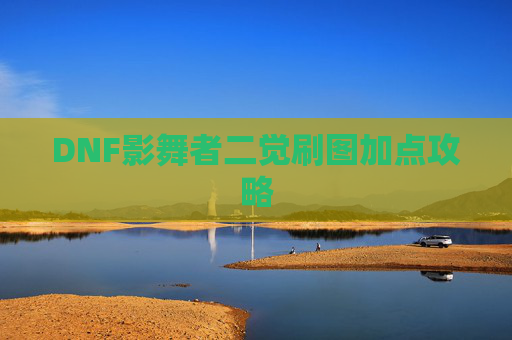 DNF影舞者二觉刷图加点攻略 DNF影舞者二觉刷图加点攻略