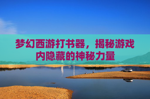 梦幻西游打书器，揭秘游戏内隐藏的神秘力量