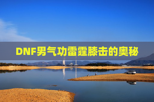 DNF男气功雷霆膝击的奥秘