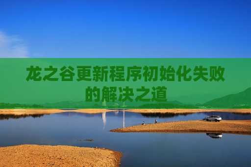 龙之谷更新程序初始化失败的解决之道