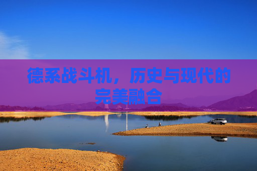 德系战斗机，历史与现代的完美融合