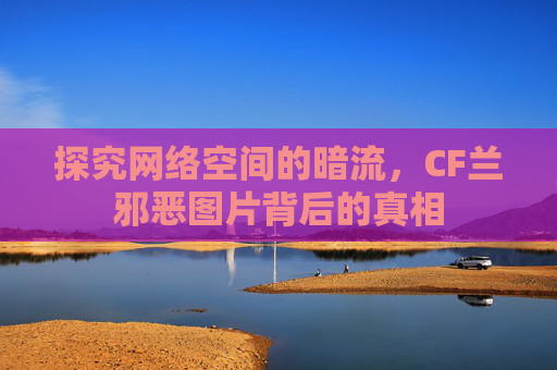 探究网络空间的暗流，CF兰邪恶图片背后的真相