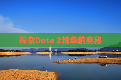 探索Dota 2精华的奥秘 探索Dota 2精华的奥秘