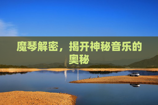 魔琴解密,揭开神秘音乐的奥秘 魔琴解密,揭开神秘音乐的奥秘