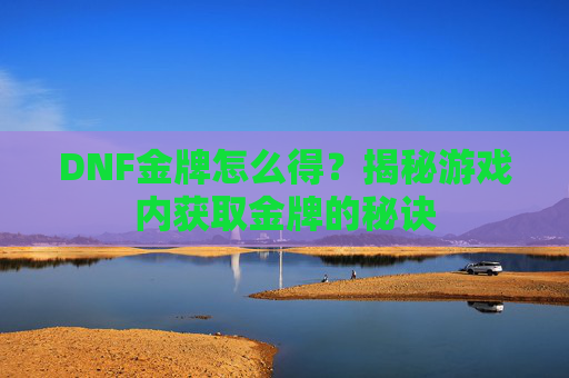 DNF金牌怎么得?揭秘游戏内获取金牌的秘诀 DNF金牌怎么得?揭秘游戏内获取金牌的秘诀