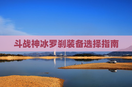 斗战神冰罗刹装备选择指南 斗战神冰罗刹装备选择指南