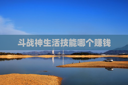 斗战神生活技能哪个赚钱 斗战神生活技能哪个赚钱