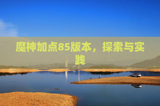 魔神加点85版本,探索与实践 魔神加点85版本,探索与实践