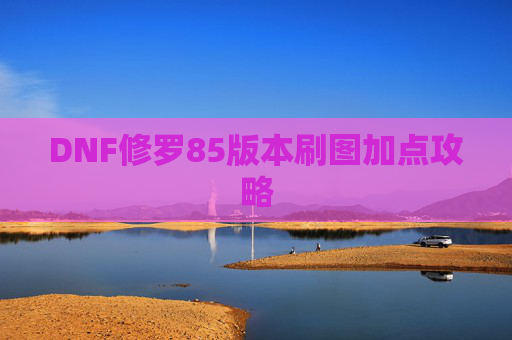 DNF修罗85版本刷图加点攻略