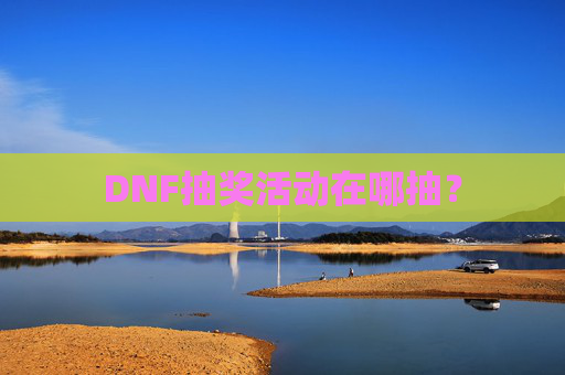 DNF抽奖活动在哪抽? DNF抽奖活动在哪抽?