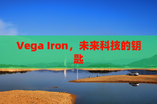 Vega Iron，未来科技的钥匙