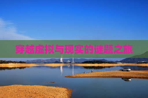 穿越虚拟与现实的谜题之旅 穿越虚拟与现实的谜题之旅