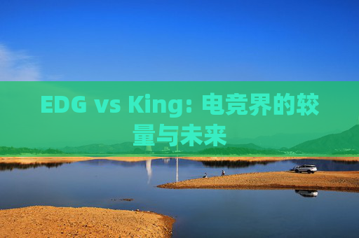 EDG vs King: 电竞界的较量与未来