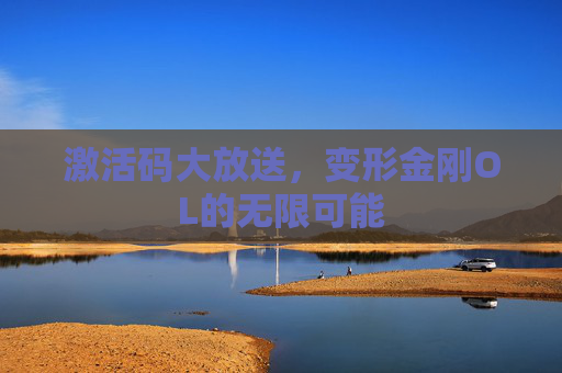 激活码大放送,变形金刚OL的无限可能 激活码大放送,变形金刚OL的无限可能
