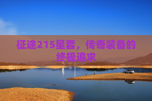 征途215星套,传奇装备的终极追求 征途215星套,传奇装备的终极追求