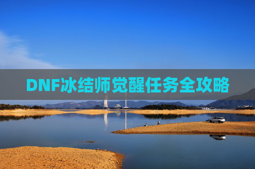 DNF冰结师觉醒任务全攻略 DNF冰结师觉醒任务全攻略