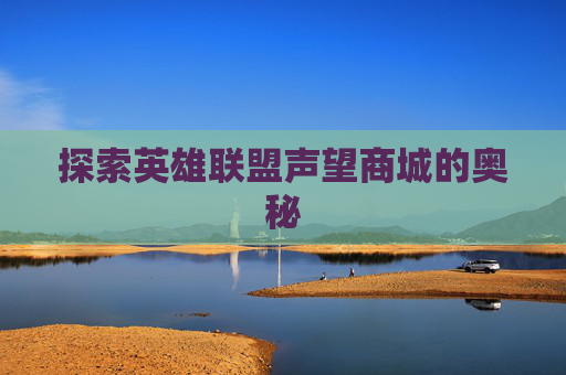 探索英雄联盟声望商城的奥秘 探索英雄联盟声望商城的奥秘