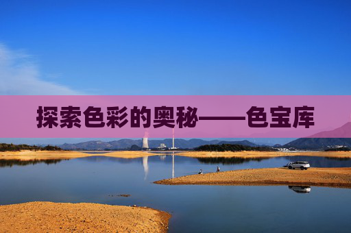 探索色彩的奥秘——色宝库 探索色彩的奥秘——色宝库