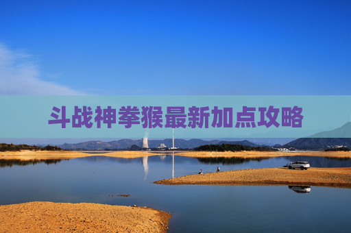 斗战神拳猴最新加点攻略