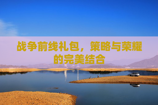 战争前线礼包,策略与荣耀的完美结合 战争前线礼包,策略与荣耀的完美结合