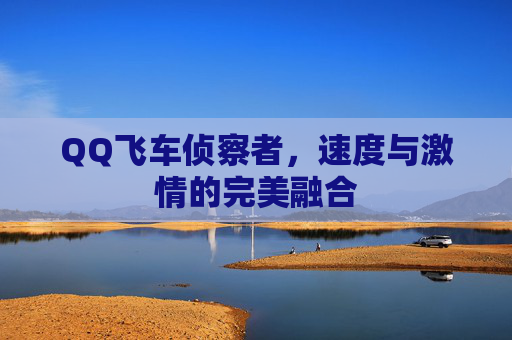 QQ飞车侦察者，速度与激情的完美融合
