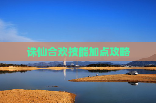 诛仙合欢技能加点攻略