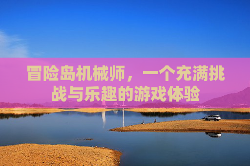 冒险岛机械师，一个充满挑战与乐趣的游戏体验