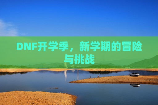 DNF开学季,新学期的冒险与挑战 DNF开学季,新学期的冒险与挑战