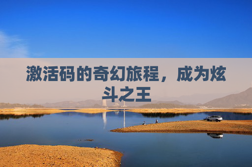 激活码的奇幻旅程，成为炫斗之王