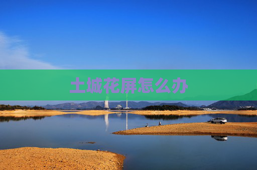 土城花屏怎么办 土城花屏怎么办