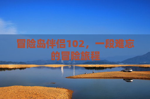冒险岛伴侣102,一段难忘的冒险旅程 冒险岛伴侣102,一段难忘的冒险旅程