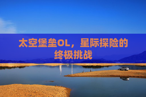 太空堡垒OL，星际探险的终极挑战