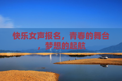 快乐女声报名，青春的舞台，梦想的起航